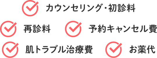 カウンセリング・初診料、再診料、予約キャンセル費、肌トラブル治療費、肌トラブル治療費