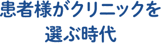 患者様がクリニックを選ぶ時代